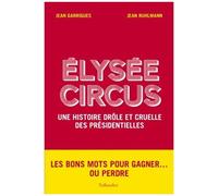 Elysée Circus - Une Histoire Drôle Et Cruelle Des Présidentielles