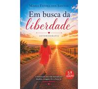 Em busca da liberdade: A historia de uma vida marcada por desafios, coragem, fé e força de nunca desistir