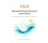 EMA - MANUALE DI PRONTO INTERVENTO PER L'ANSIA: Cosa fare durante un attacco di panico, passo dopo passo