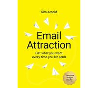 Email Attraction: Get what you want every time you hit send