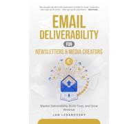 Email Deliverability for Newsletters & Media Creators: Master Deliverability, Build Trust, and Grow Revenue