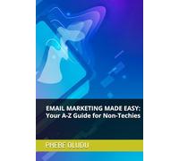 EMAIL MARKETING MADE EASY: Your A-Z Guide for Non-Techies
