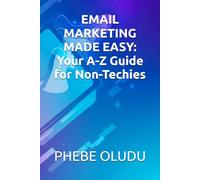 EMAIL MARKETING MADE EASY: Your A-Z Guide for Non-Techies