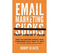 Email Marketing That Doesn't Suck: Have Fun Writing Emails Your Subscribers Will Want to Read (and That Will Actually Make You Money!)