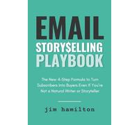 Email Storyselling Playbook: The New 4-Step Formula to Turn Subscribers Into Buyers Even If You're Not a Natural Writer or Storyteller