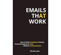 Emails That Work: How to Write Professional Emails: Practical Systems for Clear, Effective Communication