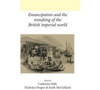 Emancipation And The Remaking Of The British Imperial World