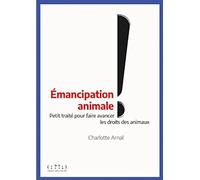 Émancipation animale ! : Petit traité pour faire avancer les droits des animaux