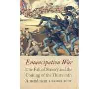 Emancipation War: The Fall of Slavery and the Coming of the Thirteenth Amendment