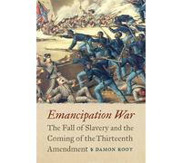 Emancipation War The Fall of Slavery and the Coming of the Thirteenth Amendment - Damon Root - Potomac Books - ebook (ePub) - Livre