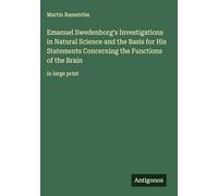 Emanuel Swedenborg's Investigations in Natural Science and the Basis for His Statements Concerning the Functions of the Brain: in large print