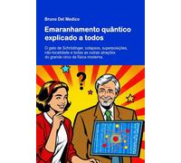 Emaranhamento Quântico Explicado A Todos: O Gato De Schrödinger, Colapsos, Superposições, Não-Localidade E Todas As Outras Atrações Do Grande Circo Da Física Moderna.