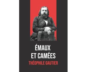 Émaux et Camées - Poèmes de Théophile Gautier : Édition originale et intégrale avec biographie de l’auteur: Recueil poétique incontournable du XIXe ... enrichie d’une biographie détaillée