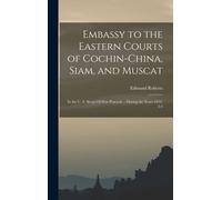 Embassy To The Eastern Courts Of Cochin-China, Siam, And Muscat: In The U. S. Sloop-Of-War Peacock ... During The Years 1832-3-4