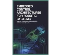 EMBEDDED CONTROL ARCHITECTURES FOR ROBOTIC SYSTEMS: Real Time Computation Sensor Integration and Deterministic Execution