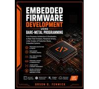 Embedded Firmware Development Using Bare-Metal Programming: From Processor Architecture & Bootloaders to Real-Time Firmware, Peripheral Drivers, Linker Scripts, & Production-Ready Embedded Systems