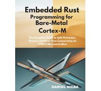 Embedded Rust Programming for Bare-Metal Cortex-M: The Complete Guide to Safe Firmware, Drivers, and Real-Time Concurrency on STM32 Microcontrollers