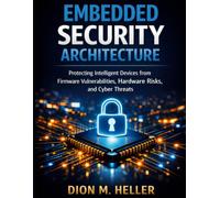 Embedded Security Architecture: Protecting Intelligent Devices from Firmware Vulnerabilities, Hardware Risks, and Cyber Threats