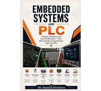 EMBEDDED SYSTEMS AND PLC: Principles, Architecture, and Industrial Automation - From Microcontrollers to Programmable Logic Controllers