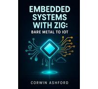 EMBEDDED SYSTEMS WITH ZIG: BARE METAL TO IOT: Build Safe and Efficient Firmware for ARM and RISC-V Microcontrollers. Real-Time Systems, Hardware Drivers, and IoT Applications