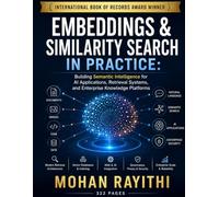 EMBEDDINGS & SIMILARITY SEARCH IN PRACTICE: Building Semantic Intelligence for AI Applications, Retrieval Systems, and Enterprise Knowledge Platforms
