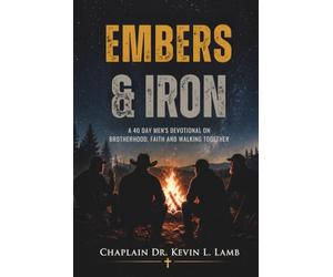 EMBERS & IRON: A 40 DAY MEN'S DEVOTIONAL ON BROTHERHOOD, FAITH AND WALKING TOGETHER
