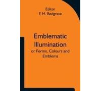 Emblematic Illumination; Or Forms, Colours And Emblems; Suitable For Illuminating Texts Of Holy Scripture In Large Style, In Oils Or Water-Colours.