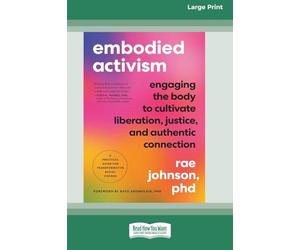 Embodied Activism: Engaging the Body to Cultivate Liberation, Justice, and Authentic Connection--A Practical Guide for Transformative Social Change [Large Print 16 Pt Edition]