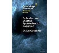 Embodied and Enactive Approaches to Cognition - Gallagher Shaun University of Memphis and University of Wollongong New South Wales - Cambridge University Gallagher Shaun University of Memphis and Univ