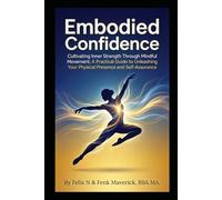 Embodied Confidence: Cultivating Inner Strength Through Mindful Movement: A Practical Guide to Unleashing Your Physical Presence and Self-Assurance