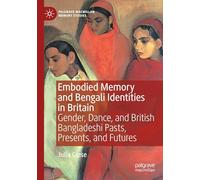 Embodied Memory and Bengali Identities in Britain: Gender, Dance, and British Bangladeshi Pasts, Presents, and Futures