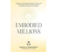 Embodied Millions: Reawaken Your Feminine Power, Distill Your Soul’s Medicine, And Create Wealth Through Your Body’s Wisdom