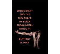 Embodiment and the New Shape of Black Theological Thought by Anthony B. Pinn Anthony B. Pinn (Auteur)