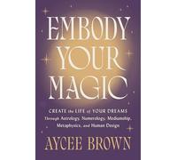 Embody Your Magic: Create the Life of Your Dreams Through Astrology, Numerology, Mediumship, Metaphysics, and Human Design - A Warm Spiritual Guide to Shadow Work and Wholeness