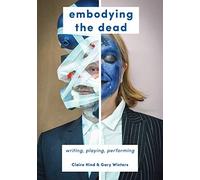 Embodying the Dead: Writing, Playing, Performing