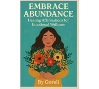 Embrace Abundance Daily Affirmations to Heal from Stress, Anxiety, and Past Trauma While Cultivating Self-Love, Peace, and Prosperity
