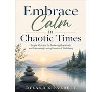 Embrace Calm in Chaotic Times: Simple Methods for Reducing Overwhelm and Supporting Lasting Emotional Well-Being
