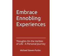 Embrace Ennobling Experiences: Thoughts On the Verities of Life - A Personal Journey