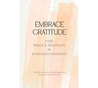 Embrace Gratitude - Find peace and positivity in everyday moments: A Mindful Journal to Build Happiness, Presence, and Inner Calm