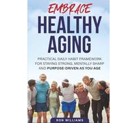 Embrace Healthy Aging: A practical daily habit framework for staying strong, mentally sharp and purpose-driven as you age