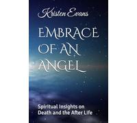 EMBRACE OF AN ANGEL: Spiritual Insights on Death and the After Life