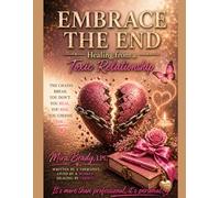 Embrace The End: Healing from a Toxic Relationship: Letting Go, Reclaiming Yourself, and Moving Forward with Clarity