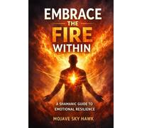 Embrace the Fire Within: A modern-day shamanic guide to anger management and emotional resilience