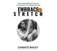 Embrace The Stretch: A Surrendered Woman's Journey To Prepare For Kingdom Marriage
