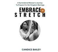 Embrace The Stretch: A Surrendered Woman's Journey To Prepare For Kingdom Marriage
