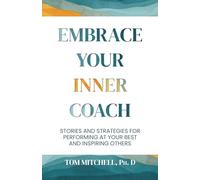 Embrace Your Inner Coach: Stories and Strategies for Performing at Your Best and Inspiring Others