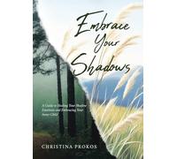 Embrace Your Shadows: A Guide to Healing Your Shadow Emotions and Embracing Your Inner Child