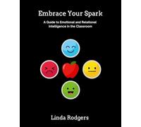 Embrace Your Spark: A Guide to Emotional and Relational Intelligence in the Classroom