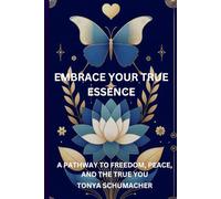 Embrace Your True Essence: A Pathway To Freedom, Peace, And The True You
