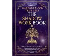 Embrace Your True Self : The Shadow Work Book: A Beginner’s Guide to Healing Your Inner Child, Deepening Self-Love, and Transforming Your Life With Guided Prompts and Exercises